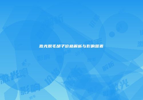 激光脱毛胡子价格解析与影响因素