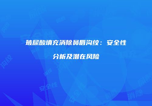 玻尿酸填充消除鼻唇沟纹：安全性分析及潜在风险
