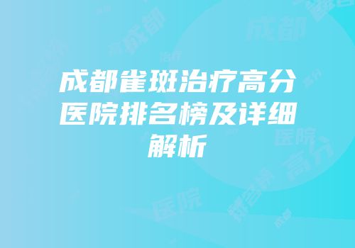 成都雀斑治疗高分医院排名榜及详细解析