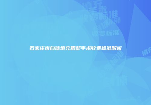 石家庄市自体填充眼部手术收费标准解析