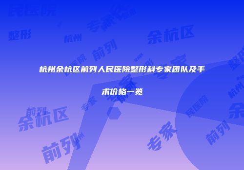 杭州余杭区前列人民医院整形科专家团队及手术价格一览