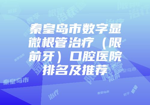 秦皇岛市数字显微根管治疗（限前牙）口腔医院排名及推荐