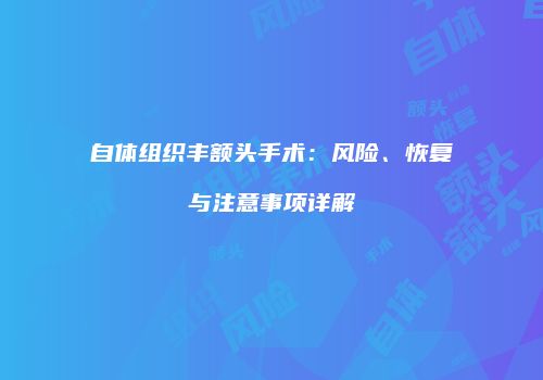自体组织丰额头手术：风险、恢复与注意事项详解