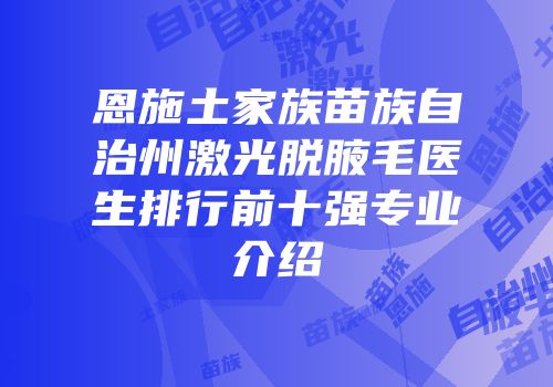 恩施土家族苗族自治州激光脱腋毛医生排行前十强专业介绍