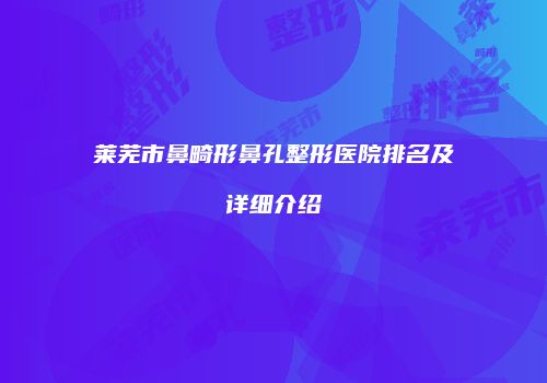 莱芜市鼻畸形鼻孔整形医院排名及详细介绍