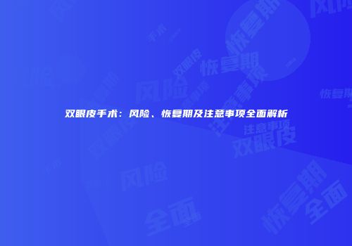 双眼皮手术：风险、恢复期及注意事项全面解析