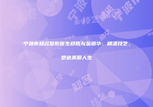 宁波市知名整形医生郑胜与金丽华：精湛技艺，塑造美丽人生