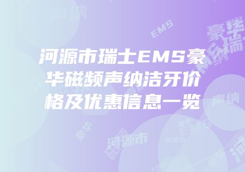 河源市瑞士EMS豪华磁频声纳洁牙价格及优惠信息一览