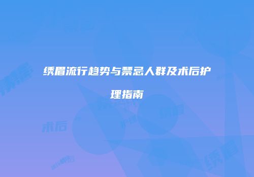 绣眉流行趋势与禁忌人群及术后护理指南