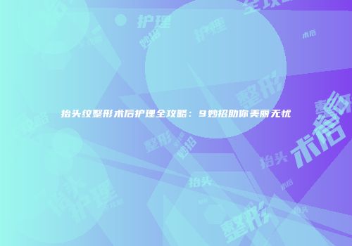 抬头纹整形术后护理全攻略：9妙招助你美丽无忧