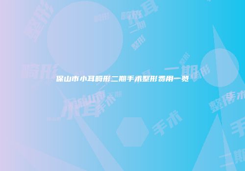 保山市小耳畸形二期手术整形费用一览