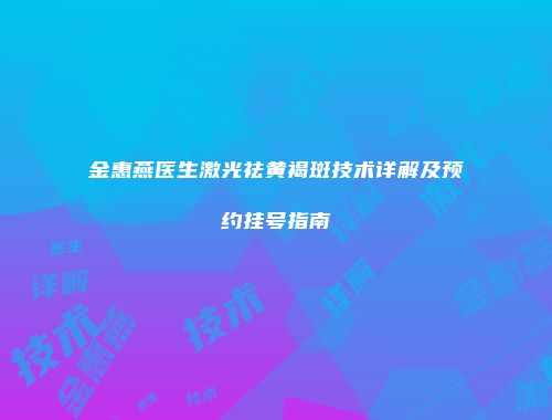 金惠燕医生激光祛黄褐斑技术详解及预约挂号指南
