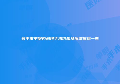 晋中市单眼内斜视手术价格及医院信息一览