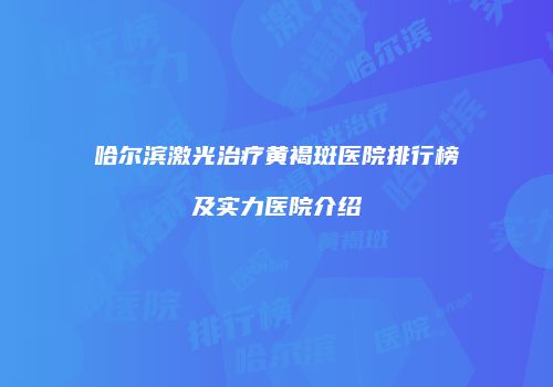 哈尔滨激光治疗黄褐斑医院排行榜及实力医院介绍