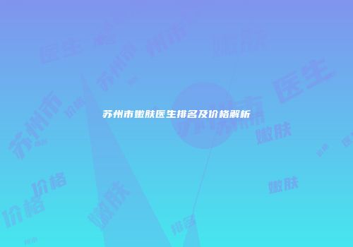 苏州市嫩肤医生排名及价格解析