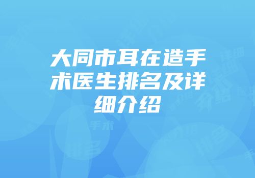 大同市耳在造手术医生排名及详细介绍