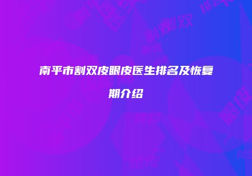 南平市割双皮眼皮医生排名及恢复期介绍