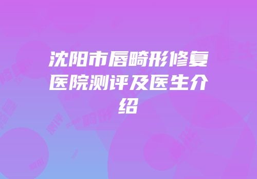 沈阳市唇畸形修复医院测评及医生介绍