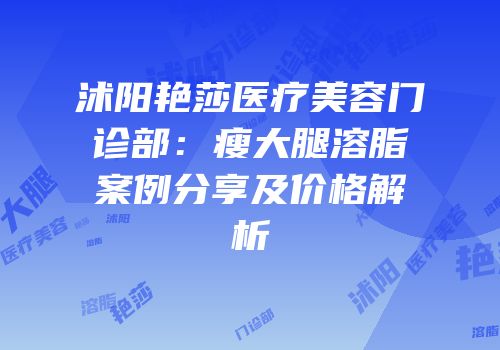 沭阳艳莎医疗美容门诊部：瘦大腿溶脂案例分享及价格解析