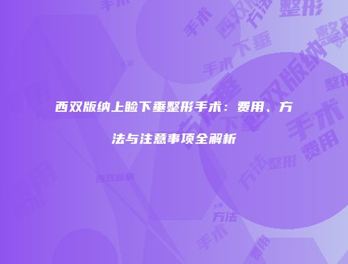 西双版纳上睑下垂整形手术：费用、方法与注意事项全解析