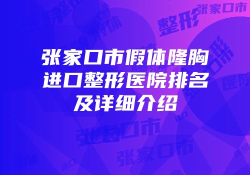 张家口市假体隆胸进口整形医院排名及详细介绍