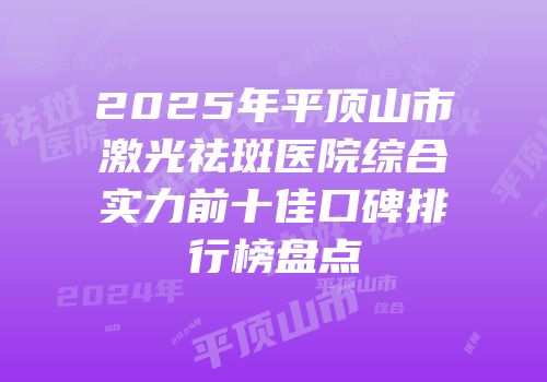 2025年平顶山市激光祛斑医院综合实力前十佳口碑排行榜盘点