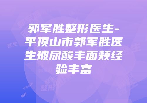 郭军胜整形医生-平顶山市郭军胜医生玻尿酸丰面颊经验丰富