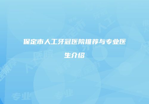 保定市人工牙冠医院推荐与专业医生介绍