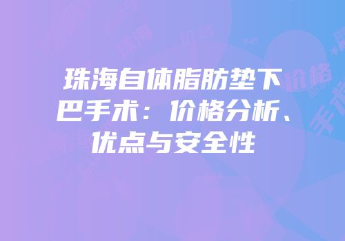 珠海自体脂肪垫下巴手术：价格分析、优点与安全性