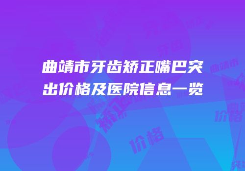 曲靖市牙齿矫正嘴巴突出价格及医院信息一览
