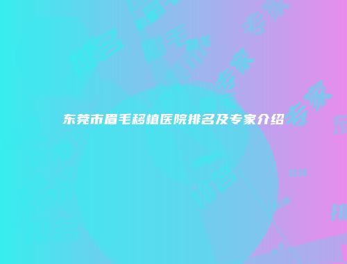 东莞市眉毛移植医院排名及专家介绍