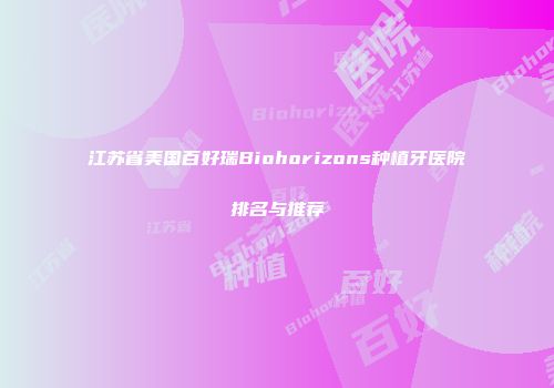 江苏省美国百好瑞Biohorizons种植牙医院排名与推荐