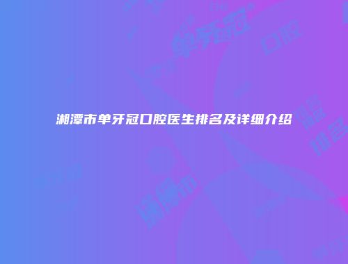 湘潭市单牙冠口腔医生排名及详细介绍