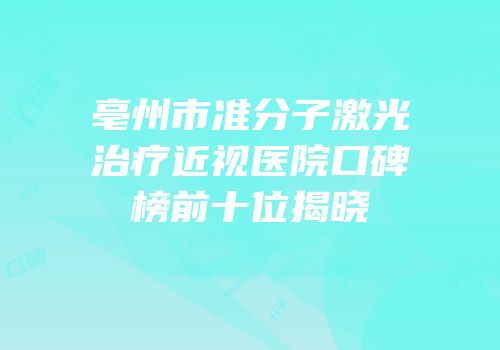 亳州市准分子激光治疗近视医院口碑榜前十位揭晓