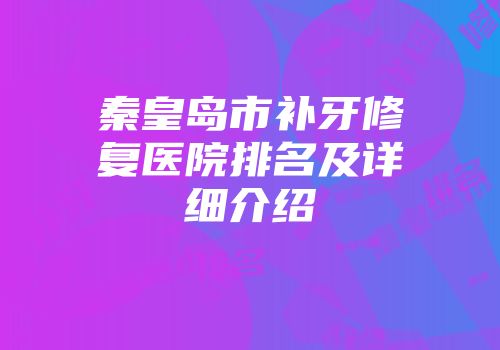 秦皇岛市补牙修复医院排名及详细介绍
