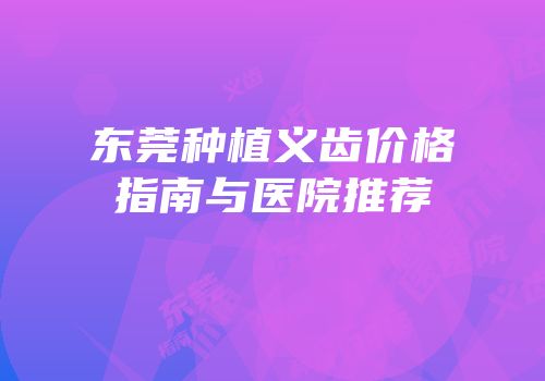 东莞种植义齿价格指南与医院推荐
