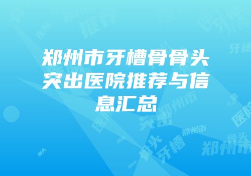 郑州市牙槽骨骨头突出医院推荐与信息汇总