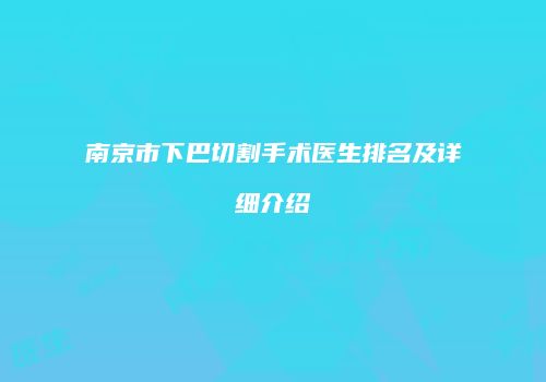 南京市下巴切割手术医生排名及详细介绍