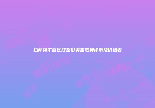 拉萨贝尔西医院整形美容服务详解及价格表