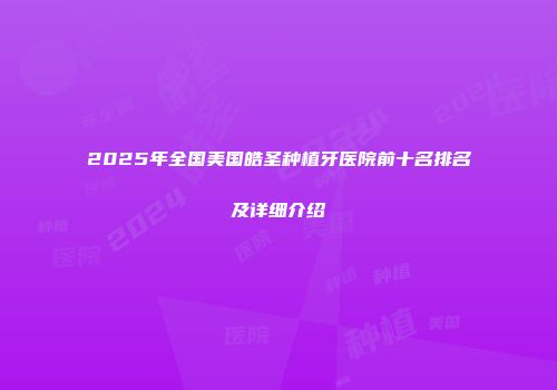 2025年全国美国皓圣种植牙医院前十名排名及详细介绍