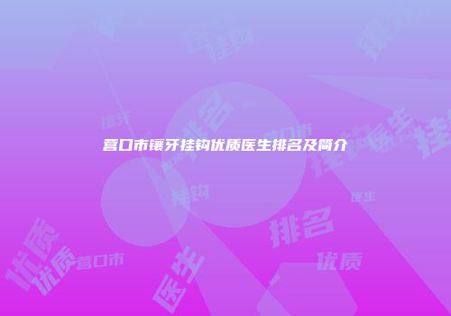 营口市镶牙挂钩优质医生排名及简介