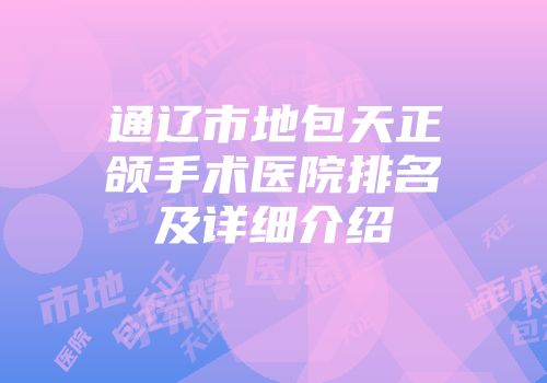 通辽市地包天正颌手术医院排名及详细介绍