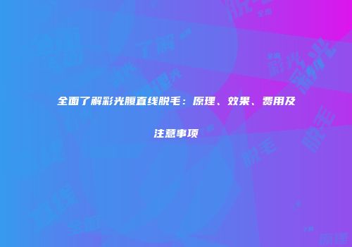 全面了解彩光腹直线脱毛：原理、效果、费用及注意事项