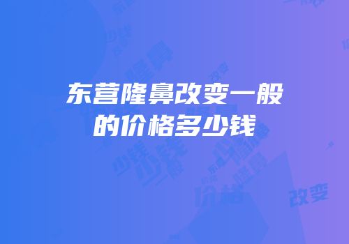 东营隆鼻改变一般的价格多少钱