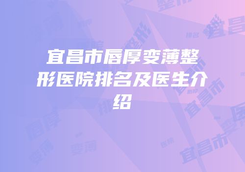 宜昌市唇厚变薄整形医院排名及医生介绍