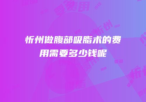 忻州做腹部吸脂术的费用需要多少钱呢