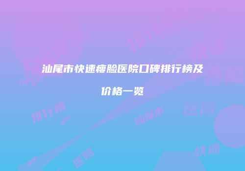汕尾市快速瘦脸医院口碑排行榜及价格一览
