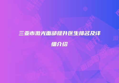 三亚市激光面部提升医生排名及详细介绍