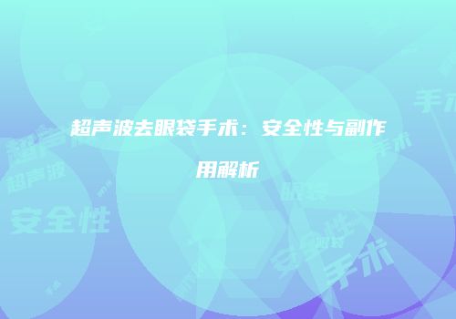 超声波去眼袋手术：安全性与副作用解析
