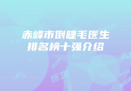赤峰市倒睫毛医生排名榜十强介绍
